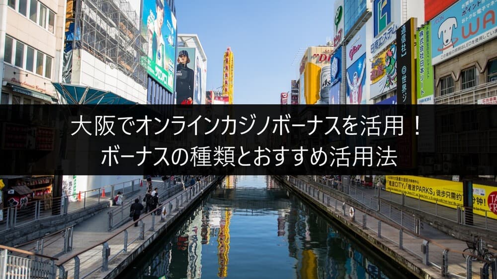 大阪でオンラインカジノボーナスを活用！ボーナスの種類とおすすめ活用法